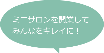 ミニサロンを開業してみんなをキレイに！