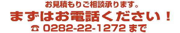 お見積もりご相談承ります。まずはお電話ください！0282-22-1272まで